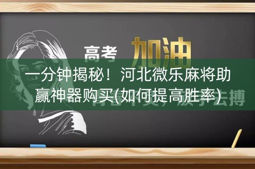 一分钟揭秘！河北微乐麻将助赢神器购买(如何提高胜率)