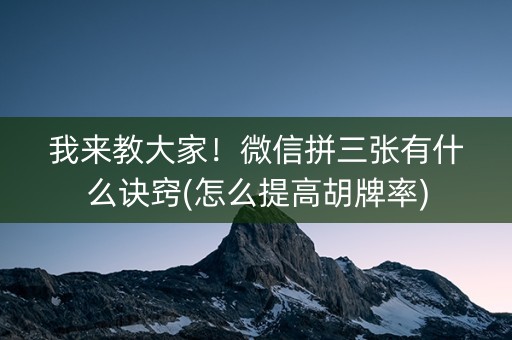 我来教大家！微信拼三张有什么诀窍(怎么提高胡牌率)