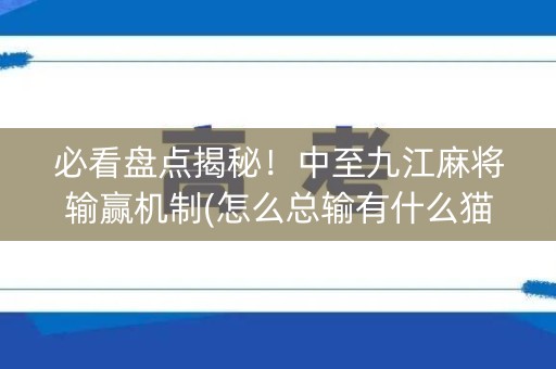 必看盘点揭秘！中至九江麻将输赢机制(怎么总输有什么猫腻)