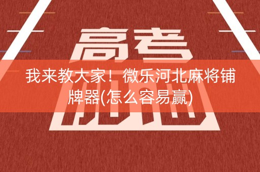 我来教大家！微乐河北麻将铺牌器(怎么容易赢)