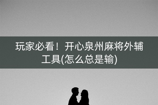 玩家必看！开心泉州麻将外辅工具(怎么总是输)