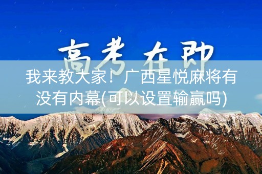 我来教大家！广西星悦麻将有没有内幕(可以设置输赢吗)