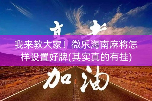 我来教大家！微乐海南麻将怎样设置好牌(其实真的有挂)