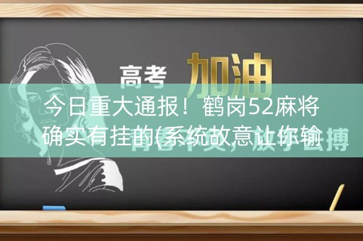 今日重大通报！鹤岗52麻将确实有挂的(系统故意让你输)