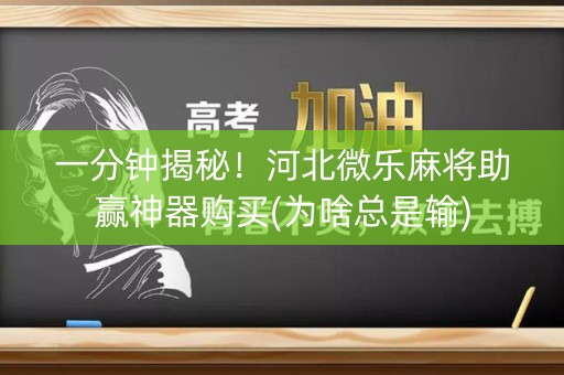 一分钟揭秘！河北微乐麻将助赢神器购买(为啥总是输)