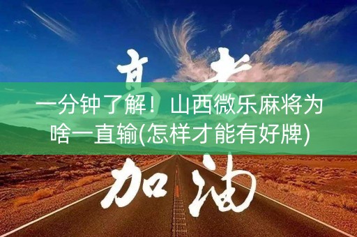 一分钟了解！山西微乐麻将为啥一直输(怎样才能有好牌)