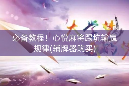 必备教程！心悦麻将踢坑输赢规律(辅牌器购买)