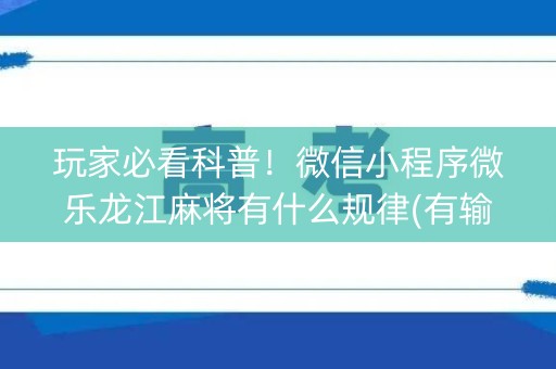 玩家必看科普！微信小程序微乐龙江麻将有什么规律(有输赢规律吗)