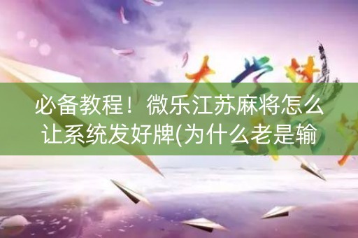 必备教程！微乐江苏麻将怎么让系统发好牌(为什么老是输呢)
