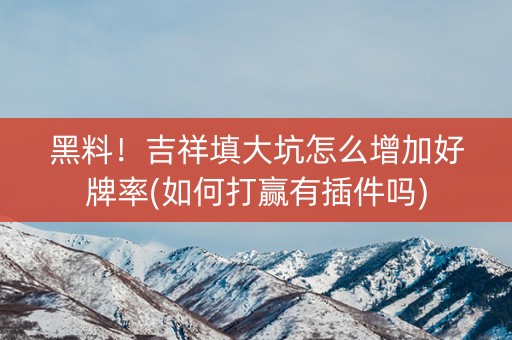 黑料！吉祥填大坑怎么增加好牌率(如何打赢有插件吗)