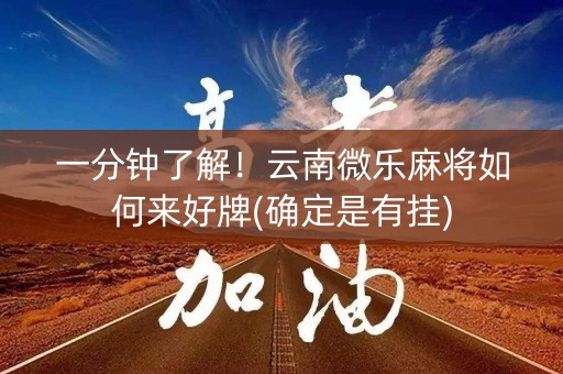 一分钟了解！云南微乐麻将如何来好牌(确定是有挂)
