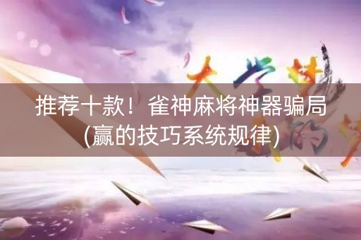 推荐十款！雀神麻将神器骗局(赢的技巧系统规律)