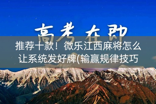 推荐十款！微乐江西麻将怎么让系统发好牌(输赢规律技巧)