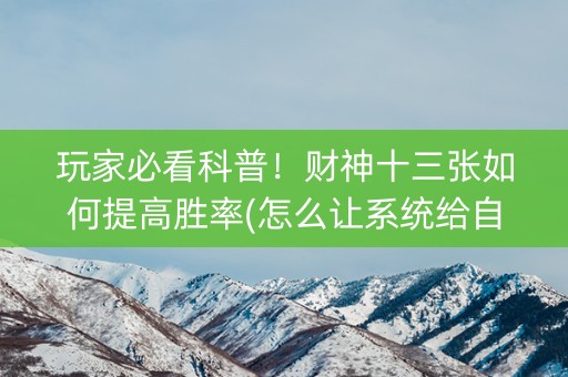 玩家必看科普！财神十三张如何提高胜率(怎么让系统给自己好牌)