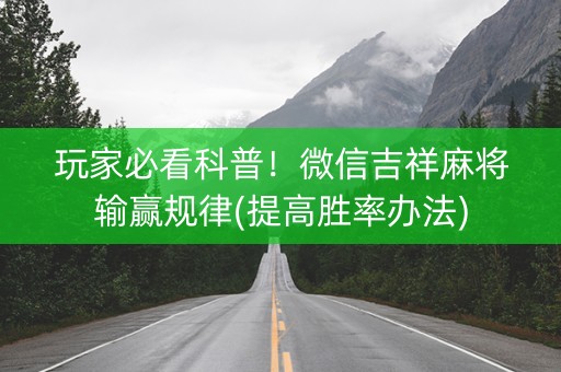 玩家必看科普！微信吉祥麻将输赢规律(提高胜率办法)
