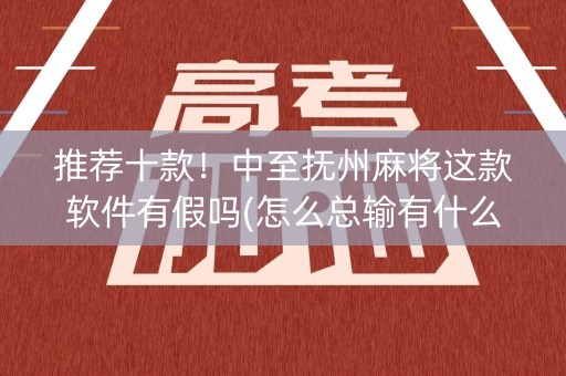 推荐十款！中至抚州麻将这款软件有假吗(怎么总输有什么猫腻)