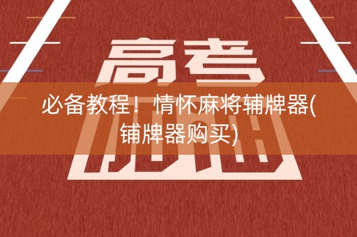 必备教程！情怀麻将辅牌器(铺牌器购买)