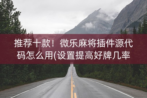 推荐十款！微乐麻将插件源代码怎么用(设置提高好牌几率)