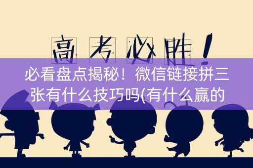 必看盘点揭秘！微信链接拼三张有什么技巧吗(有什么赢的技巧)