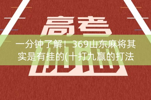 一分钟了解！369山东麻将其实是有挂的(十打九赢的打法)