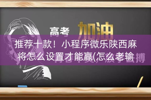 推荐十款！小程序微乐陕西麻将怎么设置才能赢(怎么老输必备神器)