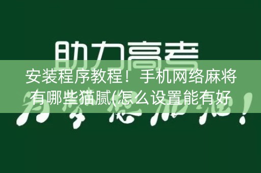 安装程序教程！手机网络麻将有哪些猫腻(怎么设置能有好牌)