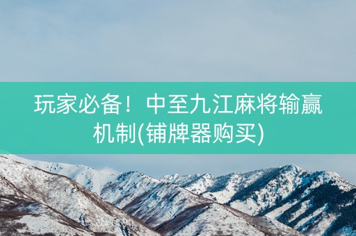 玩家必备！中至九江麻将输赢机制(铺牌器购买)