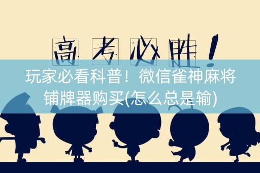 玩家必看科普！微信雀神麻将铺牌器购买(怎么总是输)