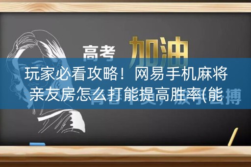 玩家必看攻略！网易手机麻将亲友房怎么打能提高胜率(能设置输赢吗)