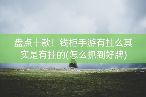 盘点十款！钱柜手游有挂么其实是有挂的(怎么抓到好牌)