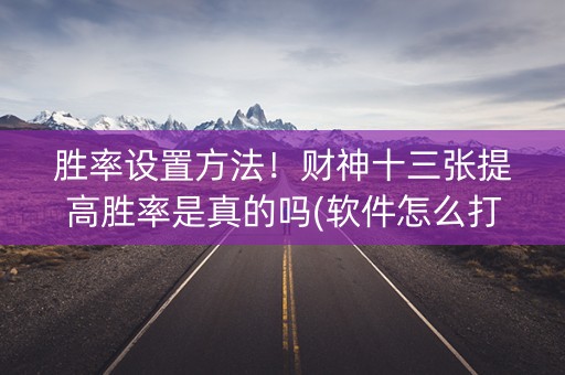 胜率设置方法！财神十三张提高胜率是真的吗(软件怎么打赢)