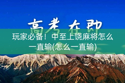 玩家必备！中至上饶麻将怎么一直输(怎么一直输)