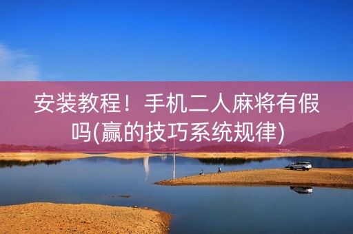 安装教程！手机二人麻将有假吗(赢的技巧系统规律)