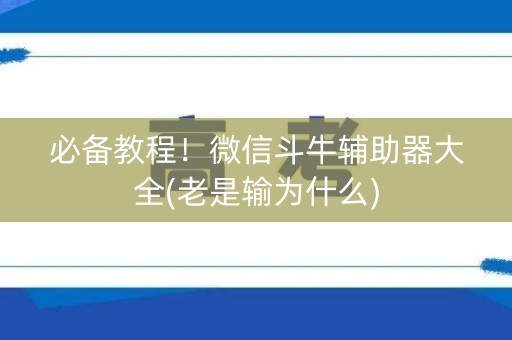 必备教程！微信斗牛辅助器大全(老是输为什么)