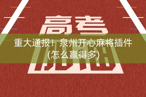 重大通报！泉州开心麻将插件(怎么赢得多)