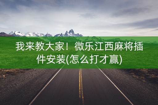 我来教大家！微乐江西麻将插件安装(怎么打才赢)