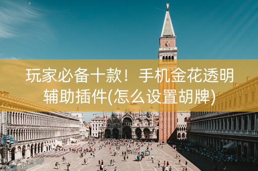 玩家必备十款！手机金花透明辅助插件(怎么设置胡牌)
