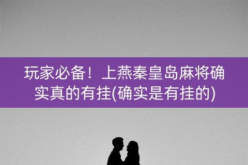 玩家必备！上燕秦皇岛麻将确实真的有挂(确实是有挂的)
