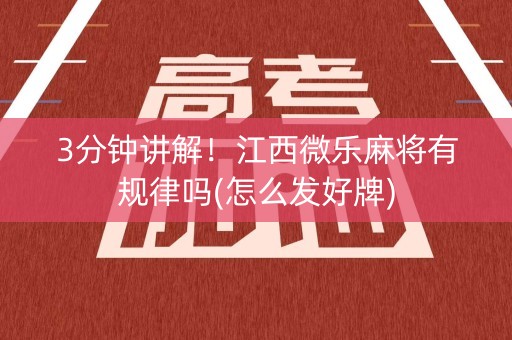 3分钟讲解！江西微乐麻将有规律吗(怎么发好牌)
