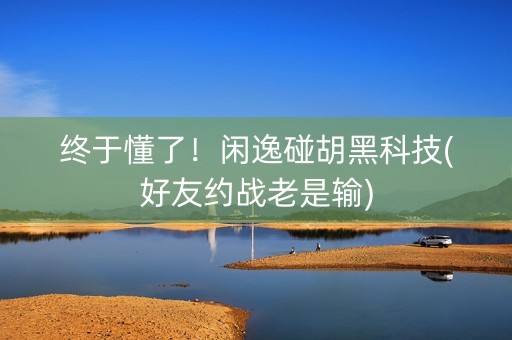 终于懂了！闲逸碰胡黑科技(好友约战老是输)