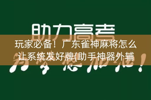 玩家必备！广东雀神麻将怎么让系统发好牌(助手神器外辅工具)