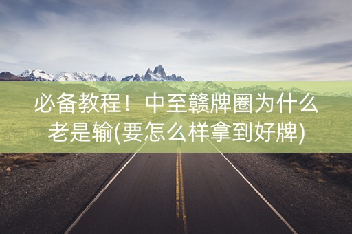 必备教程！中至赣牌圈为什么老是输(要怎么样拿到好牌)