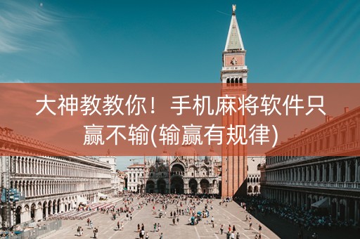 大神教教你！手机麻将软件只赢不输(输赢有规律)