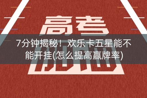 7分钟揭秘！欢乐卡五星能不能开挂(怎么提高赢牌率)