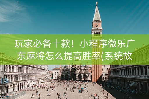 玩家必备十款！小程序微乐广东麻将怎么提高胜率(系统故意让你输)