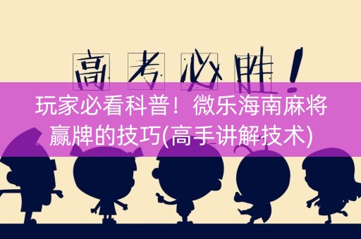 玩家必看科普！微乐海南麻将赢牌的技巧(高手讲解技术)