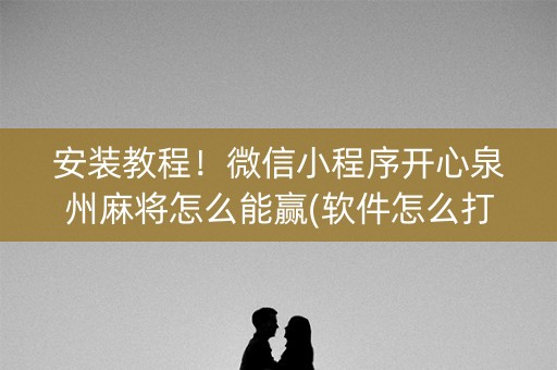 安装教程！微信小程序开心泉州麻将怎么能赢(软件怎么打赢)