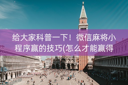 给大家科普一下！微信麻将小程序赢的技巧(怎么才能赢得多)