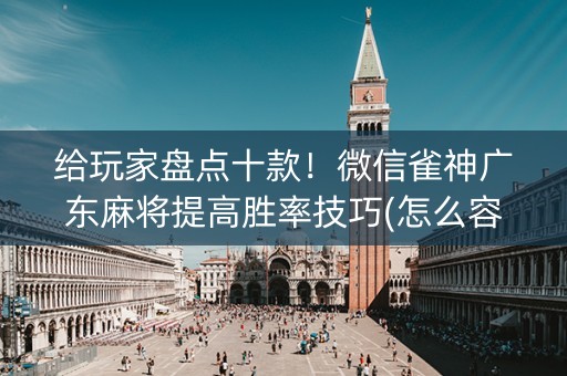 给玩家盘点十款！微信雀神广东麻将提高胜率技巧(怎么容易赢)