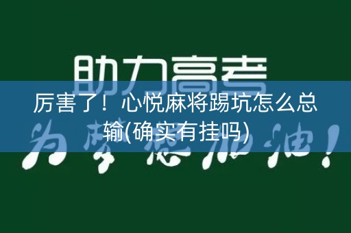 厉害了！心悦麻将踢坑怎么总输(确实有挂吗)